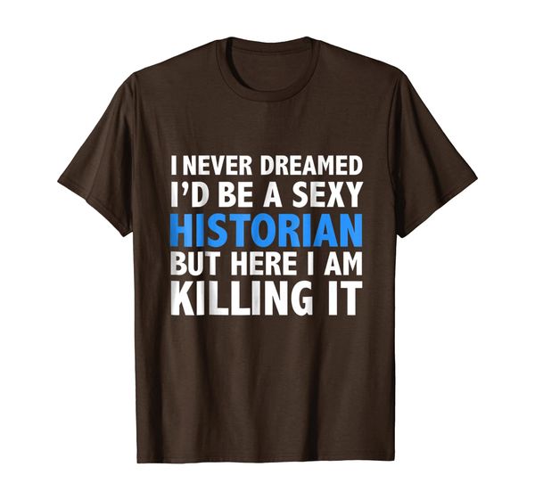

Never Dreamed I'd be a Sexy Historian T-shirt History Grad, White;black