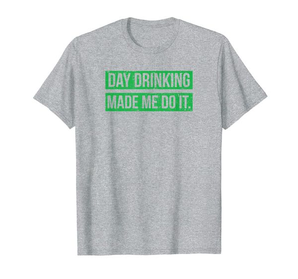 

Day Drinking Made Me Do It Funny St. Patricks Day T-Shirt, Mainly pictures