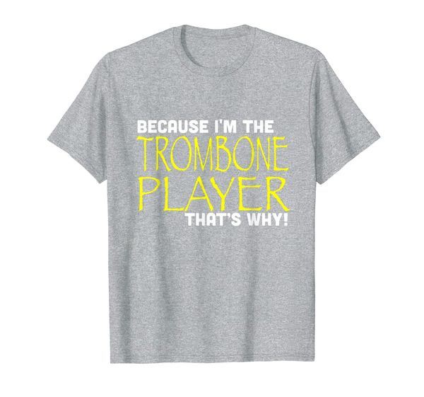 

Because I'm The Trombone Player That' Why Funny T Shirt, Mainly pictures