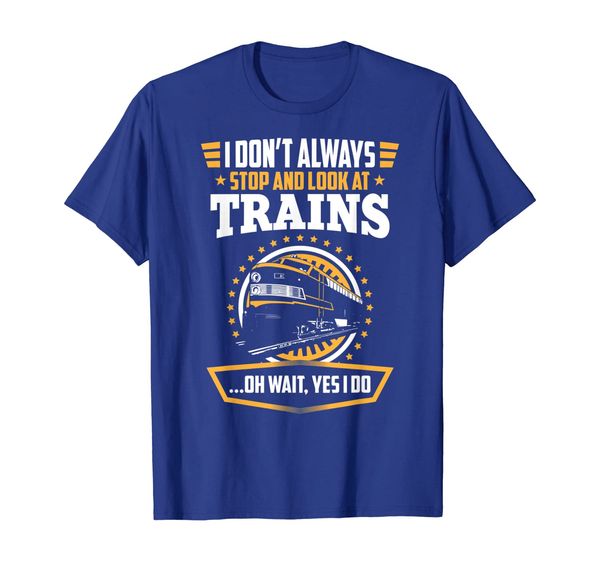 

I Don't Always Stop And Look At Trains: Railroad Tee, Mainly pictures