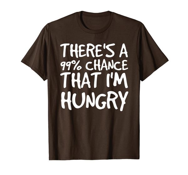 

THERE' A 99% CHANCE THAT I'M HUNGRY Shirt Funny Gift Idea, Mainly pictures
