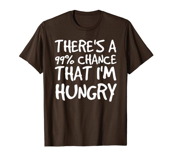 

there's a 99% chance that i'm hungry shirt funny gift idea, White;black