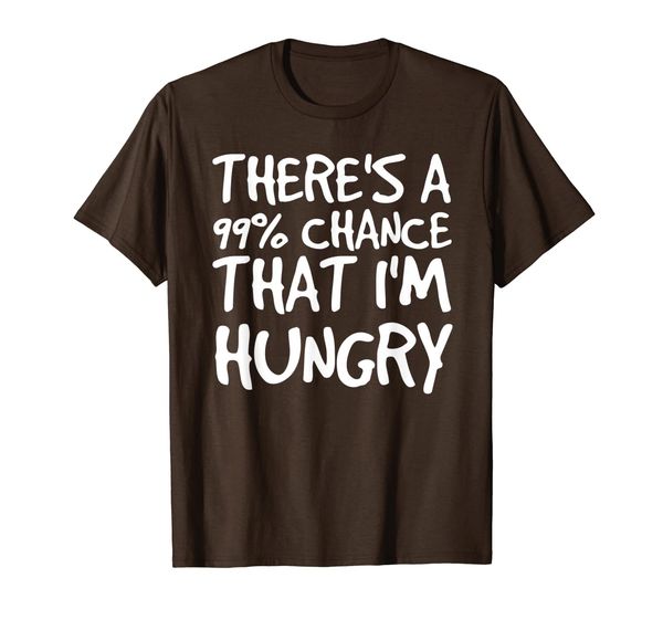 

THERE' A 99% CHANCE THAT I'M HUNGRY Shirt Funny Gift Idea, Mainly pictures