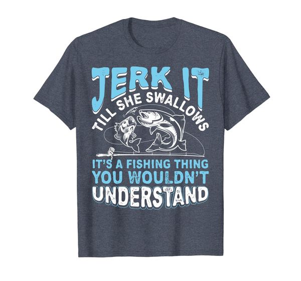 

Jerk It Till She Swallows It' A Fishing Thing T Shirt Men, Mainly pictures