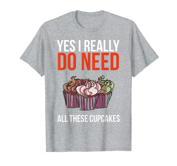 

yes i really do need all these cupcakes funny baker gift t-shirt, White;black