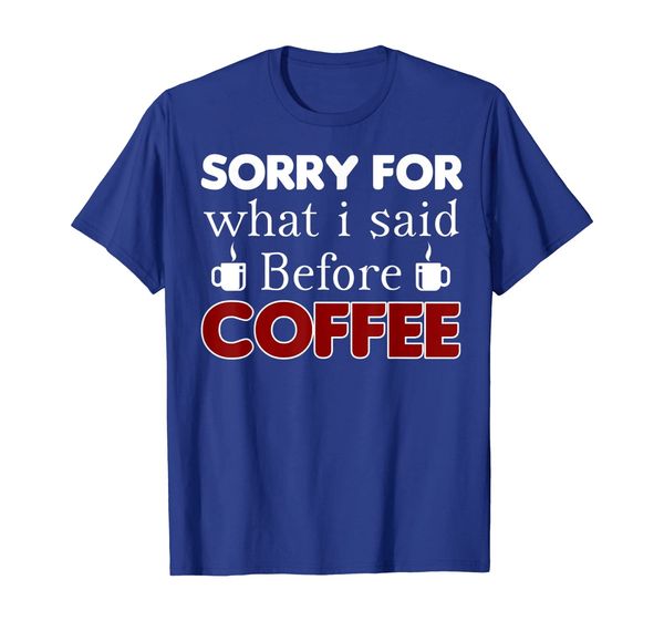 

Sorry For What I Said Before Coffee Shirt, Mainly pictures
