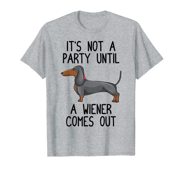 

It' Not a Party Until a Wiener Comes Out T-Shirt Dachshund T-Shirt, Mainly pictures