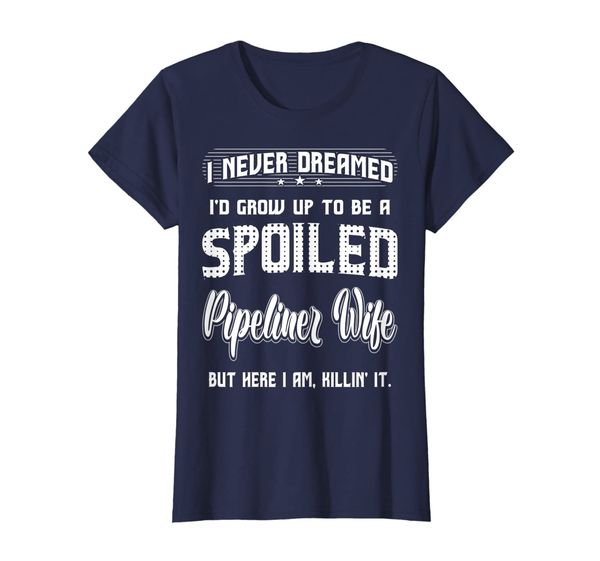 

womens never dreamed grow up spoiled pipeliner wife tshirt, White;black