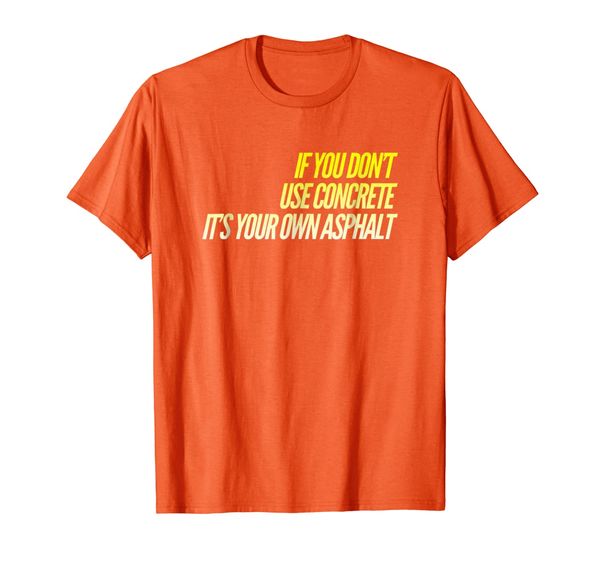 

If you don't use concrete it' your own asphalt Funny Tee, Mainly pictures