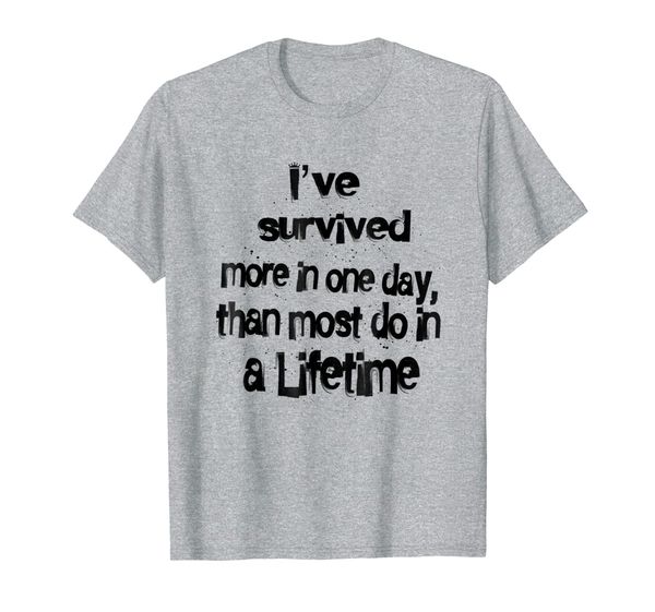 

ive survived more in one day than most do i a lifetime, White;black