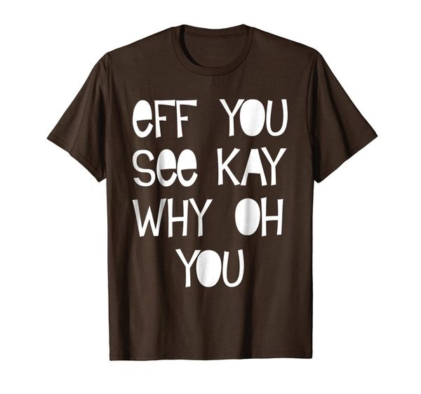 

Eff You See Kay Why Oh You Funny Meaning Gift Shirt, Mainly pictures