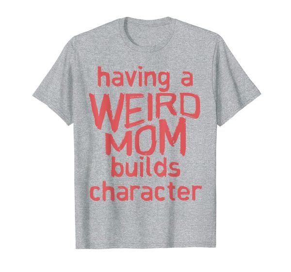 

having a weird mom builds character shirt gift for mothers t-shirt, White;black