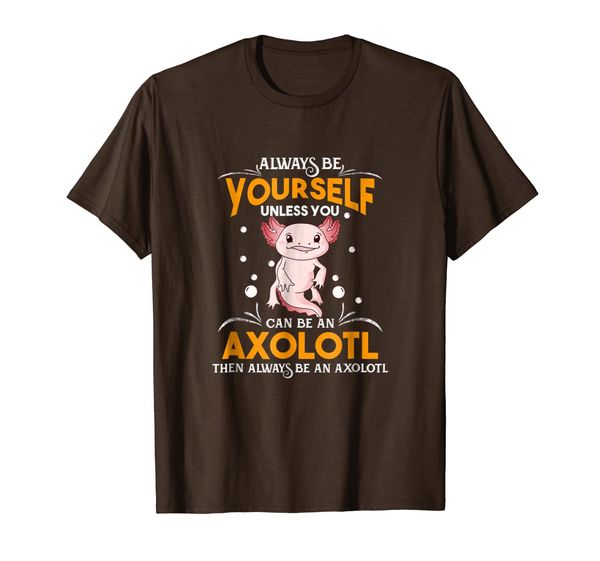 

Always Be Yourself Unless You Can Be An Axolotl Shirt, Mainly pictures