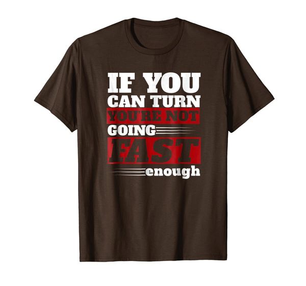 

If you can turn, you're not going fast enough. T-shirt, Mainly pictures