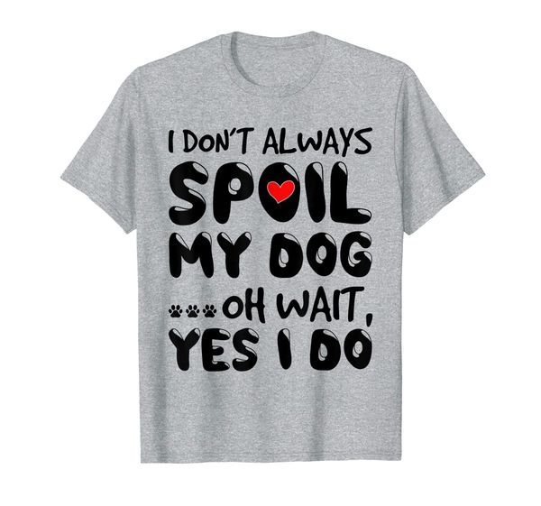

i don't always spoil my dog oh wait yes i do dog lover t-shirt, White;black