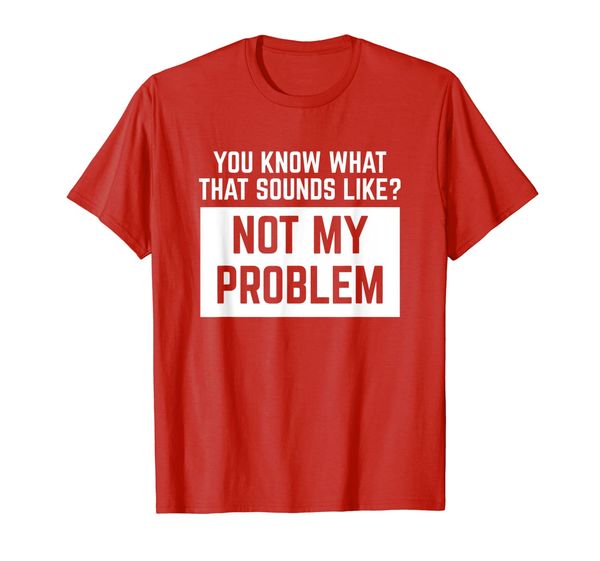 

you know what that sounds like not my problem funny t-shirt, White;black