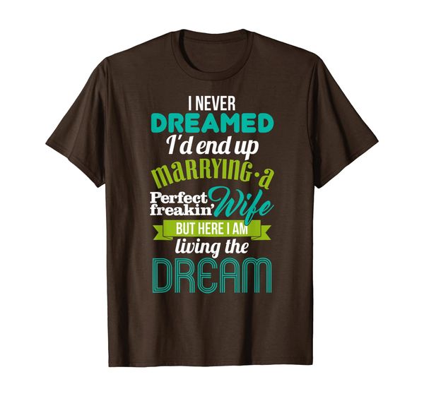 

Never Dreamed I'd Marry A Perfect Freakin' Wife T-Shirt, Mainly pictures