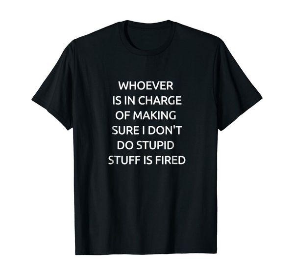 

whoever in charge of stupid stuff fired funny t shirt size s-5xl, White;black