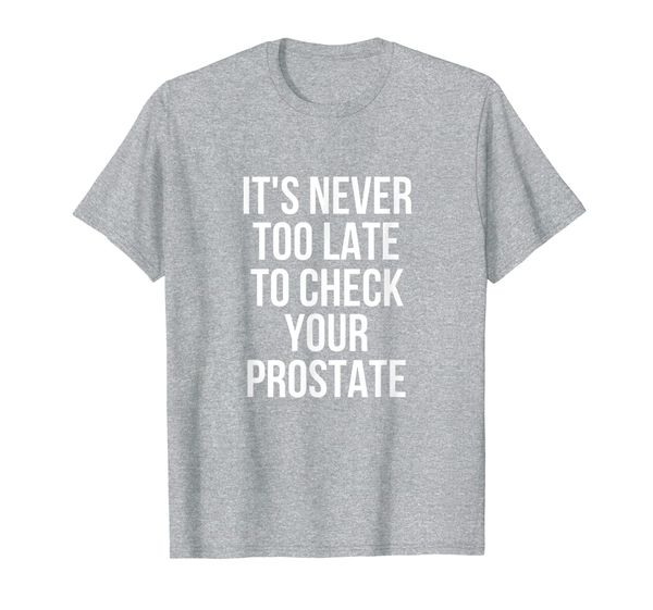 

it's never too late to check your prostate t-shirt, White;black