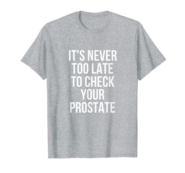 

It' Never Too Late To Check Your Prostate T-Shirt, Mainly pictures