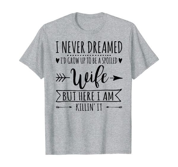 

i never dreamed Id grow up to be a spoiled wife T-Shirt, Mainly pictures