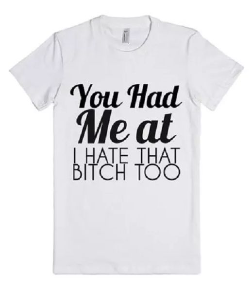 

you had me at i hate that bitch too t shirt tee all sizes available, White;black