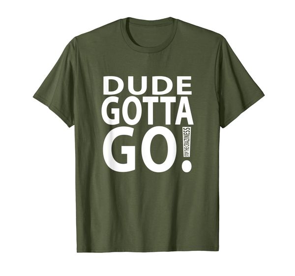 

dude gotta go sthe craziness t-shirt, White;black