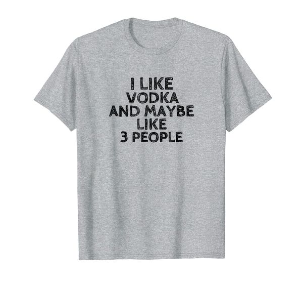 

i like vodka and maybe like 3 people funny drinking t-shirt, White;black