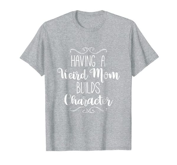 

having a weird mom builds character tshirt, White;black