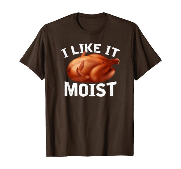 

I Like It Moist Funny Turkey Thanksgiving Gift T-Shirt, Mainly pictures