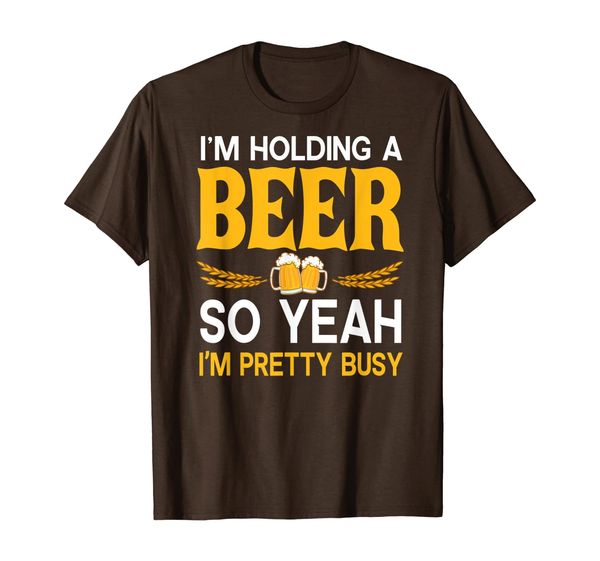

I'm Holding A Beer So Yeah I'm Pretty Busy Funny Gift T-Shirt, Mainly pictures