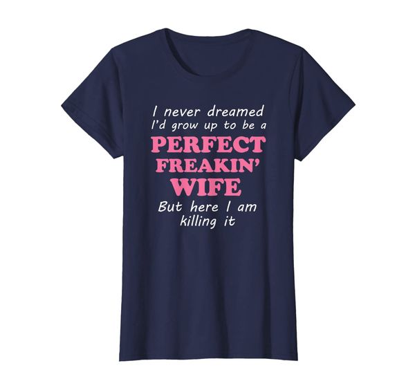 

Womens I never dreamed I'd grow up to be a PERFECT FREAKIN WIFE - T-Shirt, Mainly pictures