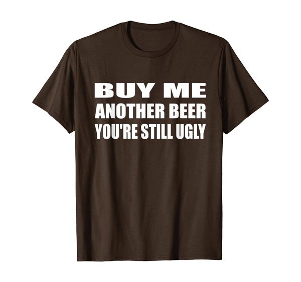 

buy me another beer you're still ugly offensive rude beer t-shirt, White;black