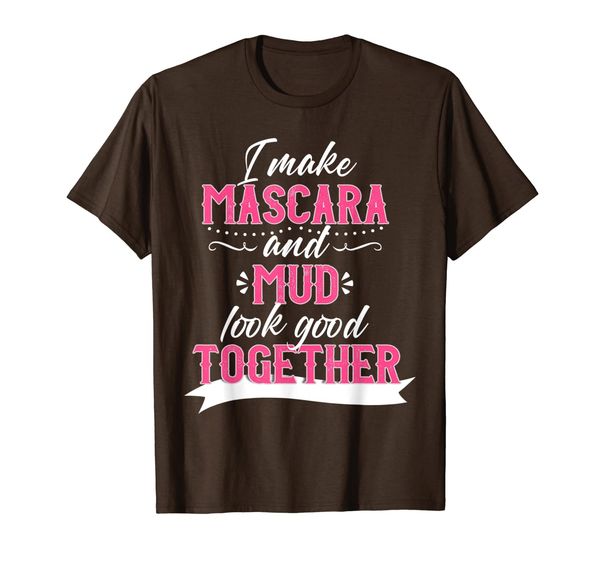 

i make mascara and mud look good together t-shirt, White;black
