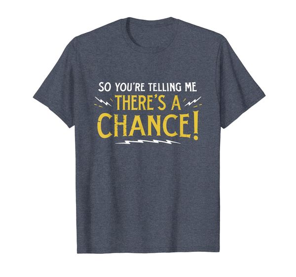 

So You're Telling Me There' A Chance T Shirt, Mainly pictures