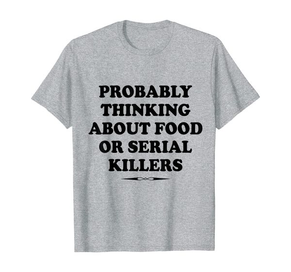 

probably thinking about food or serial killers gift t-shirt, White;black