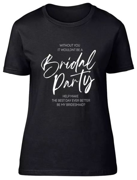 

without you wouldnt be bridal party be my bridesmaid fitted women ladies tshirt, White;black