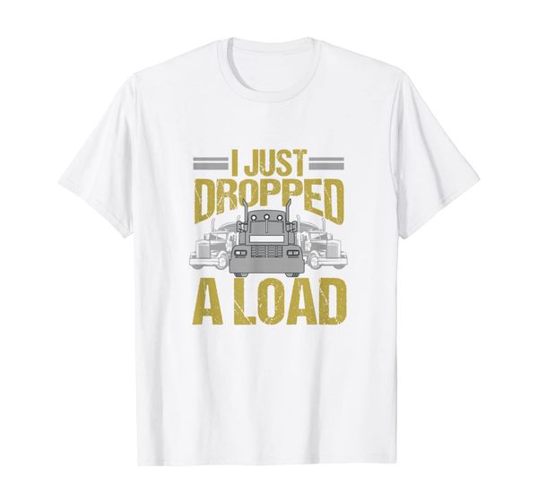

i just dropped a load funny truck driver gift t-shirt, White;black