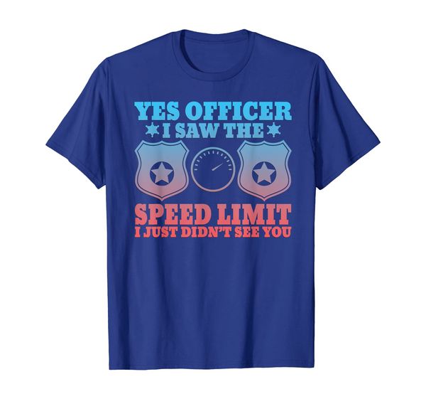 

Yes Officer I Saw The Speed Limit I Just Didn't See You T-Sh, Mainly pictures