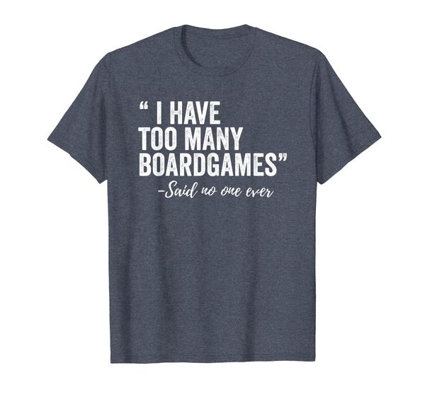 

I Have Too Many Boardgames Said No One Ever T Shirt, Mainly pictures