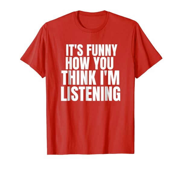 

it's funny how you think i'm listening shirt, White;black
