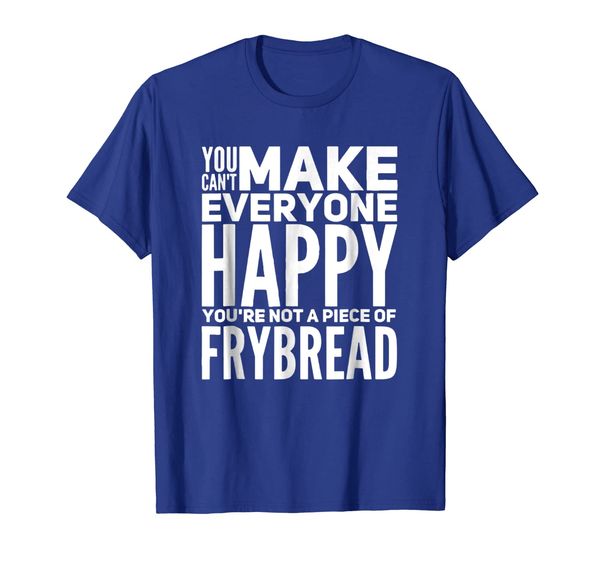 

you can't make everyone happy you're not a piece of frybread, White;black