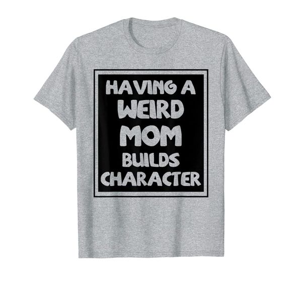 

having a weird mom builds character t-shirt, White;black