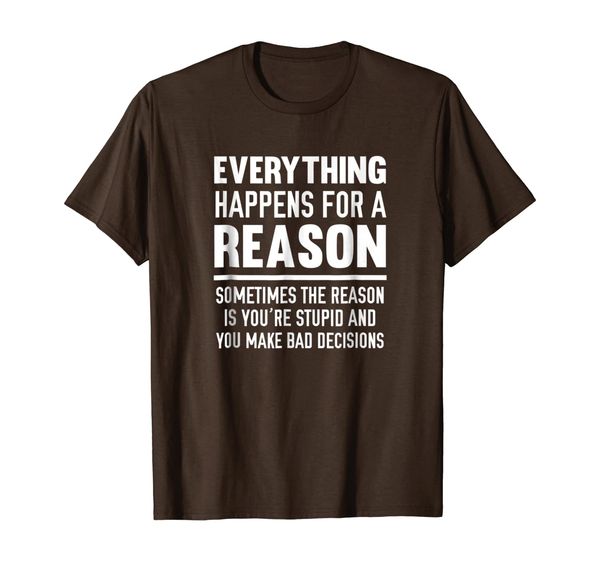 

Everything Happens For A Reason Because You're Stupid Shirt, Mainly pictures
