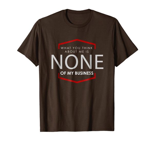 

What you think about me, is none of my business T-shirt, tee, Mainly pictures