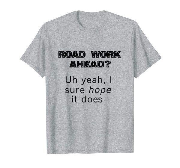 

road work ahead uh yeah, i sure hope it does novelty tee, White;black