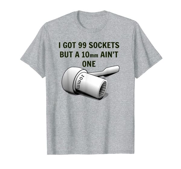 

i got 99 sockets but a 10 mm ain't one funny tee t-shirt, White;black
