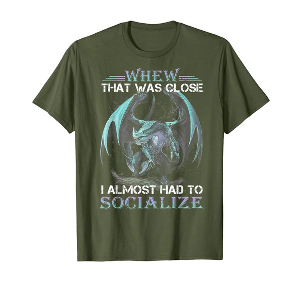 

Whew That Was Close I Almost Had To Socialize Dragon Shirt, Mainly pictures