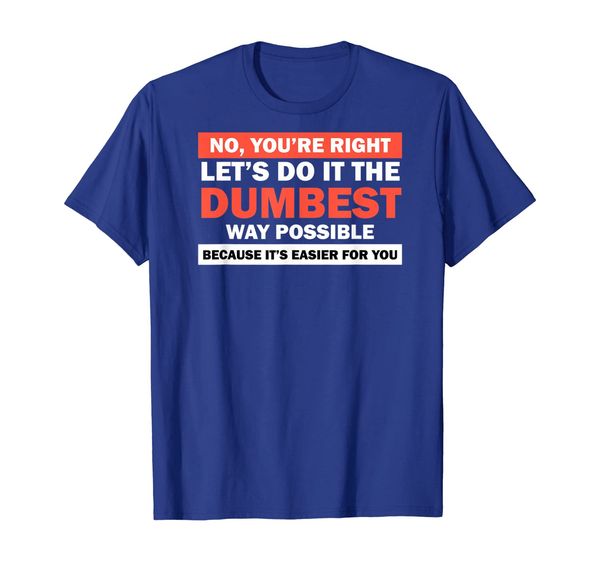 

No You're Right Let' Do It The Dumbest Way Shirt Get Lost, Mainly pictures