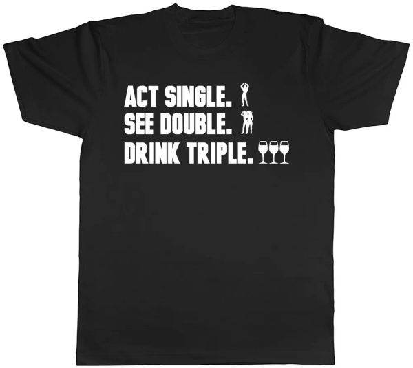

act single, see double, drink triple mens women ladies t-shirt, White;black
